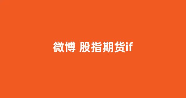 微博 股指期货if(期货微博大v)_https://www.shshucaipeisong.com_北交所_第1张